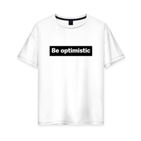 Женская футболка хлопок Oversize с принтом Будь оптимистом в Петрозаводске, 100% хлопок | свободный крой, круглый ворот, спущенный рукав, длина до линии бедер
 | Тематика изображения на принте: optimistic | будь оптимистом | мотивация | оптимизм