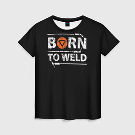 Женская футболка 3D с принтом Рожден для сварки в Петрозаводске, 100% полиэфир ( синтетическое хлопкоподобное полотно) | прямой крой, круглый вырез горловины, длина до линии бедер | borntoweld | welder | welding | надпись | рожден для сварки | сварка | сварщик | текст | фраза