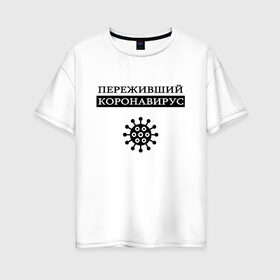 Женская футболка хлопок Oversize с принтом Пережил коронавирус в Петрозаводске, 100% хлопок | свободный крой, круглый ворот, спущенный рукав, длина до линии бедер
 | антивирус | выживший | ковид | корона | коронавирус | сиди дома