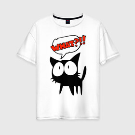 Женская футболка хлопок Oversize с принтом What?! в Петрозаводске, 100% хлопок | свободный крой, круглый ворот, спущенный рукав, длина до линии бедер
 | глаза | зачем | испуг | кот | котик | почему | удивление | черный кот | что | эмоции