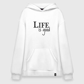 Худи SuperOversize хлопок с принтом Life is Good в Петрозаводске, 70% хлопок, 30% полиэстер, мягкий начес внутри | карман-кенгуру, эластичная резинка на манжетах и по нижней кромке, двухслойный капюшон
 | life is good | арт | жизнь прекрасна | надписи | цитаты