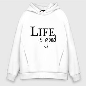 Мужское худи Oversize хлопок с принтом Life is Good в Петрозаводске, френч-терри — 70% хлопок, 30% полиэстер. Мягкий теплый начес внутри —100% хлопок | боковые карманы, эластичные манжеты и нижняя кромка, капюшон на магнитной кнопке | life is good | арт | жизнь прекрасна | надписи | цитаты