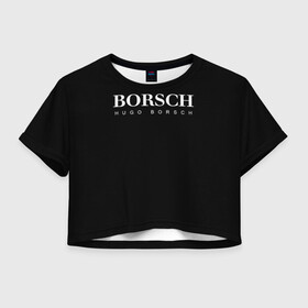 Женская футболка Crop-top 3D с принтом BORSCH hugo borsch в Петрозаводске, 100% полиэстер | круглая горловина, длина футболки до линии талии, рукава с отворотами | borsch | boss | hugo borsch | hugo boss | антибренд | борщ | босс | бренд | брендовый | брэнд | знак | значок | итальянский | как | лого | логотип | пародия | прикол | салон | салоновский | символ | фирменный