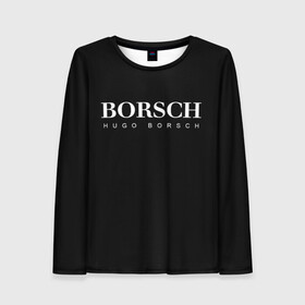 Женский лонгслив 3D с принтом BORSCH hugo borsch в Петрозаводске, 100% полиэстер | длинные рукава, круглый вырез горловины, полуприлегающий силуэт | borsch | boss | hugo borsch | hugo boss | антибренд | борщ | босс | бренд | брендовый | брэнд | знак | значок | итальянский | как | лого | логотип | пародия | прикол | салон | салоновский | символ | фирменный