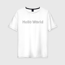 Женская футболка хлопок Oversize с принтом Hello, World! в Петрозаводске, 100% хлопок | свободный крой, круглый ворот, спущенный рукав, длина до линии бедер
 | hello world | привет мир | программирование | хеллоу ворлд