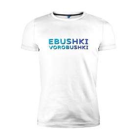 Мужская футболка премиум с принтом Ebushki vorobushki (Z) в Петрозаводске, 92% хлопок, 8% лайкра | приталенный силуэт, круглый вырез ворота, длина до линии бедра, короткий рукав | ebushki vorobushki | кубик в кубе | мат | мем | переводчик | прикол | цитата