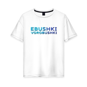Женская футболка хлопок Oversize с принтом Ebushki vorobushki (Z) в Петрозаводске, 100% хлопок | свободный крой, круглый ворот, спущенный рукав, длина до линии бедер
 | ebushki vorobushki | кубик в кубе | мат | мем | переводчик | прикол | цитата