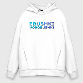 Мужское худи Oversize хлопок с принтом Ebushki vorobushki (Z) в Петрозаводске, френч-терри — 70% хлопок, 30% полиэстер. Мягкий теплый начес внутри —100% хлопок | боковые карманы, эластичные манжеты и нижняя кромка, капюшон на магнитной кнопке | Тематика изображения на принте: ebushki vorobushki | кубик в кубе | мат | мем | переводчик | прикол | цитата