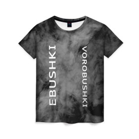 Женская футболка 3D с принтом Ebushki vorobushki (Z) в Петрозаводске, 100% полиэфир ( синтетическое хлопкоподобное полотно) | прямой крой, круглый вырез горловины, длина до линии бедер | ebushki vorobushki | кубик в кубе | мат | мем | переводчик | прикол | цитата