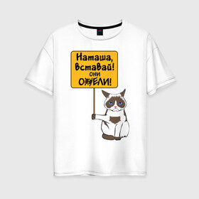 Женская футболка хлопок Oversize с принтом Наташа вставай в Петрозаводске, 100% хлопок | свободный крой, круглый ворот, спущенный рукав, длина до линии бедер
 | covid19 | grumpy cat | карантин | коронавирус | кризис | мем | наташа | нефть | рубль | сердитая кошка | сердитый кот