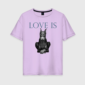 Женская футболка хлопок Oversize с принтом Любовь - это доберман в Петрозаводске, 100% хлопок | свободный крой, круглый ворот, спущенный рукав, длина до линии бедер
 | доберман | дрессировка | забота | любовь | собака | собаки | собачка | собачник | увлечение | хобби