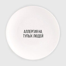 Тарелка с принтом Аллергия на тупых людей в Петрозаводске, фарфор | диаметр - 210 мм
диаметр для нанесения принта - 120 мм | пафос | чехол | чсв