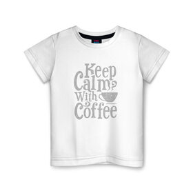Детская футболка хлопок с принтом Keep calm with coffee в Петрозаводске, 100% хлопок | круглый вырез горловины, полуприлегающий силуэт, длина до линии бедер | Тематика изображения на принте: coffee | keep calm | ароматный | бодрящий | горячий | кофе | кофеек | кофейная | кофеман | кофи | крепкие | крепкий | нервы | с кофе | с утра | сохраняй спокойствие | успокаивает | утренний | утро | чашка