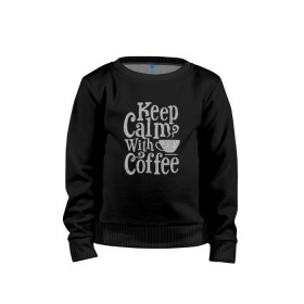 Детский свитшот хлопок с принтом Keep calm with coffee в Петрозаводске, 100% хлопок | круглый вырез горловины, эластичные манжеты, пояс и воротник | Тематика изображения на принте: coffee | keep calm | ароматный | бодрящий | горячий | кофе | кофеек | кофейная | кофеман | кофи | крепкие | крепкий | нервы | с кофе | с утра | сохраняй спокойствие | успокаивает | утренний | утро | чашка