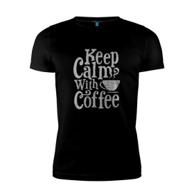 Мужская футболка премиум с принтом Keep calm with coffee в Петрозаводске, 92% хлопок, 8% лайкра | приталенный силуэт, круглый вырез ворота, длина до линии бедра, короткий рукав | Тематика изображения на принте: coffee | keep calm | ароматный | бодрящий | горячий | кофе | кофеек | кофейная | кофеман | кофи | крепкие | крепкий | нервы | с кофе | с утра | сохраняй спокойствие | успокаивает | утренний | утро | чашка
