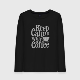 Женский лонгслив хлопок с принтом Keep calm with coffee в Петрозаводске, 100% хлопок |  | coffee | keep calm | ароматный | бодрящий | горячий | кофе | кофеек | кофейная | кофеман | кофи | крепкие | крепкий | нервы | с кофе | с утра | сохраняй спокойствие | успокаивает | утренний | утро | чашка