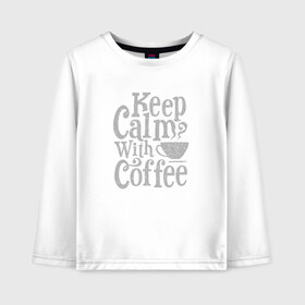 Детский лонгслив хлопок с принтом Keep calm with coffee в Петрозаводске, 100% хлопок | круглый вырез горловины, полуприлегающий силуэт, длина до линии бедер | coffee | keep calm | ароматный | бодрящий | горячий | кофе | кофеек | кофейная | кофеман | кофи | крепкие | крепкий | нервы | с кофе | с утра | сохраняй спокойствие | успокаивает | утренний | утро | чашка