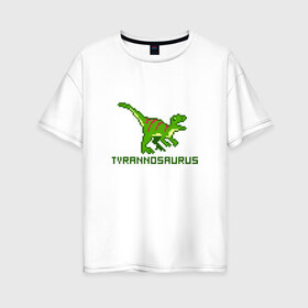 Женская футболка хлопок Oversize с принтом Tyrannosaurus в Петрозаводске, 100% хлопок | свободный крой, круглый ворот, спущенный рукав, длина до линии бедер
 | tyrannosaurus | динозавр | пиксельный динозавр | пиксельный рисунок
