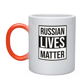 Кружка хамелеон с принтом RUSSIAN LIVES MATTER в Петрозаводске, керамика | меняет цвет при нагревании, емкость 330 мл | lives | meme | russia | жизнь | мем | россия