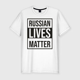 Мужская футболка хлопок Slim с принтом RUSSIAN LIVES MATTER в Петрозаводске, 92% хлопок, 8% лайкра | приталенный силуэт, круглый вырез ворота, длина до линии бедра, короткий рукав | Тематика изображения на принте: lives | meme | russia | жизнь | мем | россия