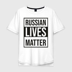 Мужская футболка хлопок Oversize с принтом RUSSIAN LIVES MATTER в Петрозаводске, 100% хлопок | свободный крой, круглый ворот, “спинка” длиннее передней части | lives | meme | russia | жизнь | мем | россия