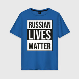 Женская футболка хлопок Oversize с принтом RUSSIAN LIVES MATTER в Петрозаводске, 100% хлопок | свободный крой, круглый ворот, спущенный рукав, длина до линии бедер
 | lives | meme | russia | жизнь | мем | россия