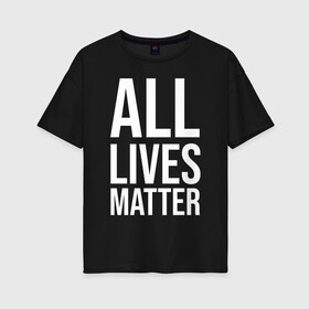 Женская футболка хлопок Oversize с принтом ALL LIVES MATTER в Петрозаводске, 100% хлопок | свободный крой, круглый ворот, спущенный рукав, длина до линии бедер
 | lives | meme | russia | жизнь | мем | россия