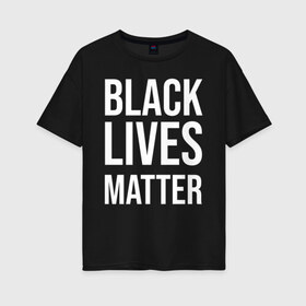 Женская футболка хлопок Oversize с принтом BLACK LIVES MATTER в Петрозаводске, 100% хлопок | свободный крой, круглый ворот, спущенный рукав, длина до линии бедер
 | black | internet | lives | matter | meme | интернет | мем