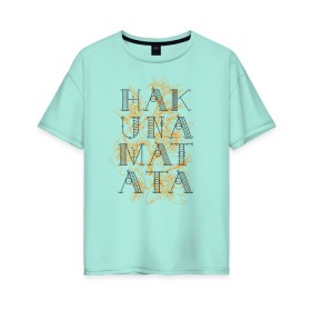 Женская футболка хлопок Oversize с принтом HAKUNA MATATA в Петрозаводске, 100% хлопок | свободный крой, круглый ворот, спущенный рукав, длина до линии бедер
 | hakuna | hakuna matata | matata | все хорошо | матата | нет проблем | хакуна | хакуна матата