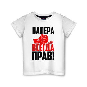 Детская футболка хлопок с принтом Валера всегда прав! в Петрозаводске, 100% хлопок | круглый вырез горловины, полуприлегающий силуэт, длина до линии бедер | Тематика изображения на принте: вака | валера | валерий | валерка | валеша | имена | именная | имя | красная | кулак | лера | леруня | леруся | леруха | леруша | надпись | подпись | рука | с именем | удар | черная