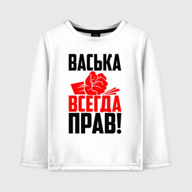 Детский лонгслив хлопок с принтом Васька всегда прав в Петрозаводске, 100% хлопок | круглый вырез горловины, полуприлегающий силуэт, длина до линии бедер | васёк | василёк | василий | васька | васюша | вася | васян | имена | именная | имя | красная | кулак | надпись | подпись | рука | с именем | удар | черная