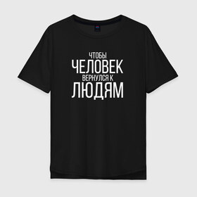 Мужская футболка хлопок Oversize с принтом Чтобы человек вернулся к людям в Петрозаводске, 100% хлопок | свободный крой, круглый ворот, “спинка” длиннее передней части | homelless | благотворительная организация | благотворительность | ночлежка