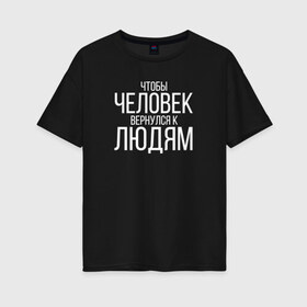 Женская футболка хлопок Oversize с принтом Чтобы человек вернулся к людям в Петрозаводске, 100% хлопок | свободный крой, круглый ворот, спущенный рукав, длина до линии бедер
 | homelless | благотворительная организация | благотворительность | ночлежка