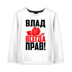 Детский лонгслив хлопок с принтом Влад всегда прав! в Петрозаводске, 100% хлопок | круглый вырез горловины, полуприлегающий силуэт, длина до линии бедер | 