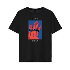 Женская футболка хлопок Oversize с принтом Love is pain в Петрозаводске, 100% хлопок | свободный крой, круглый ворот, спущенный рукав, длина до линии бедер
 | love | любовь