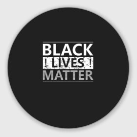 Коврик для мышки круглый с принтом Black lives matter (Z) в Петрозаводске, резина и полиэстер | круглая форма, изображение наносится на всю лицевую часть | Тематика изображения на принте: derek chauvin | george floyd | thomas lane | активисты | афро | дерек шовин | джордж флойд | жизни чёрных важны | надпись | общественное движение | текст | томас лэйн | трэйвон мартина | ту тао