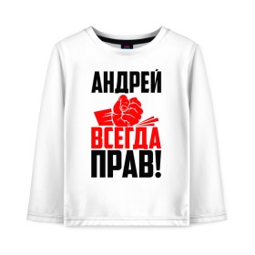 Детский лонгслив хлопок с принтом Андрей всегда прав! в Петрозаводске, 100% хлопок | круглый вырез горловины, полуприлегающий силуэт, длина до линии бедер | андрей | андрейка | андрон | андрюня | андрюха | андрюша | дрон | злой | имена | именная | имя | искры | кисть | красная | кулак | кулаком | мужик | надпись | подпись | рука | с именем | строгий | стук | удар