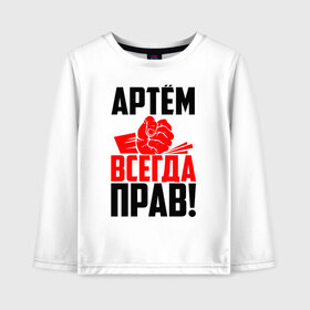 Детский лонгслив хлопок с принтом Артём всегда прав! в Петрозаводске, 100% хлопок | круглый вырез горловины, полуприлегающий силуэт, длина до линии бедер | Тематика изображения на принте: артём | артемий | артёмка | артёмчик | артюха | артя | злой | имена | именная | имя | искры | кисть | красная | кулак | кулаком | мужик | надпись | подпись | рука | с именем | строгий | стук | тёма | удар