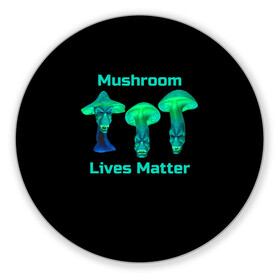 Коврик для мышки круглый с принтом Mushroom Lives Matter в Петрозаводске, резина и полиэстер | круглая форма, изображение наносится на всю лицевую часть | Тематика изображения на принте: black lives matter | lives matter | гриб | грибнику | грибной | грибы | грибы лозунг | грибы монстры | грибы надпись | грибы неон | грибы прикол | грибы текст | злые грибы | неоновые грибы | сбор грибов