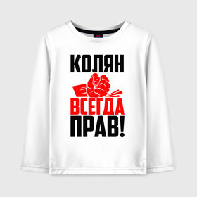 Детский лонгслив хлопок с принтом Колян всегда прав! в Петрозаводске, 100% хлопок | круглый вырез горловины, полуприлегающий силуэт, длина до линии бедер | злой | имена | именная | имя | искры | кисть | коля | колян | колясик | красная | кулак | кулаком | мужик | надпись | ника | николай | николайка | николя | николяша | подпись | рука | с именем | строгий