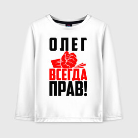 Детский лонгслив хлопок с принтом Олег всегда прав! в Петрозаводске, 100% хлопок | круглый вырез горловины, полуприлегающий силуэт, длина до линии бедер | злой | имена | именная | имя | искры | кисть | красная | кулак | кулаком | лег | мужик | надпись | олег | олегушка | олежка | олюся | подпись | рука | с именем | строгий | стук | удар | черная