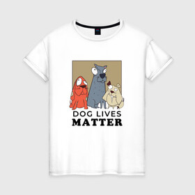 Женская футболка хлопок с принтом Dog Lives Matter в Петрозаводске, 100% хлопок | прямой крой, круглый вырез горловины, длина до линии бедер, слегка спущенное плечо | all lives matter | black lives matter | blm | bulldog | dog | dogs | parody | spaniel | бульдог | все жизни важны | дог | пародия | псы | смешная | смешные | собака | собаки | собачка | собачки | спаниель | упоротая | упоротые | черные жизн