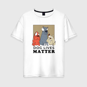 Женская футболка хлопок Oversize с принтом Dog Lives Matter в Петрозаводске, 100% хлопок | свободный крой, круглый ворот, спущенный рукав, длина до линии бедер
 | all lives matter | black lives matter | blm | bulldog | dog | dogs | parody | spaniel | бульдог | все жизни важны | дог | пародия | псы | смешная | смешные | собака | собаки | собачка | собачки | спаниель | упоротая | упоротые | черные жизн