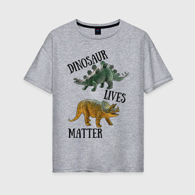 Женская футболка хлопок Oversize с принтом Dinosaur Lives Matter в Петрозаводске, 100% хлопок | свободный крой, круглый ворот, спущенный рукав, длина до линии бедер
 | black lives matter | lives matter | динозавр | динозавры | стегозавр | трицератопс