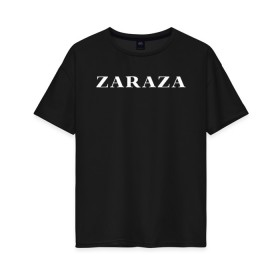 Женская футболка хлопок Oversize с принтом Zaraza в Петрозаводске, 100% хлопок | свободный крой, круглый ворот, спущенный рукав, длина до линии бедер
 | Тематика изображения на принте: mem | zara | zaraza | зараза | мем | мемы | надпись | настроение | прикол | смех