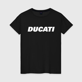 Женская футболка хлопок с принтом DUCATI в Петрозаводске, 100% хлопок | прямой крой, круглый вырез горловины, длина до линии бедер, слегка спущенное плечо | ducati | moto | дукати | мото | мотоспорт