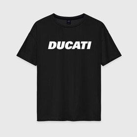 Женская футболка хлопок Oversize с принтом DUCATI в Петрозаводске, 100% хлопок | свободный крой, круглый ворот, спущенный рукав, длина до линии бедер
 | ducati | moto | дукати | мото | мотоспорт