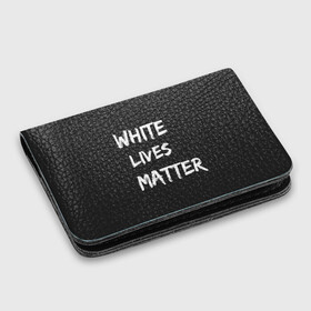 Картхолдер с принтом с принтом White Lives Matter в Петрозаводске, натуральная матовая кожа | размер 7,3 х 10 см; кардхолдер имеет 4 кармана для карт; | Тематика изображения на принте: black | blm | lives | matter | white | wlm | белые | жизни | жизнь