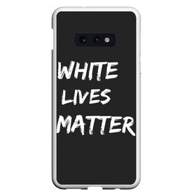 Чехол для Samsung S10E с принтом White Lives Matter в Петрозаводске, Силикон | Область печати: задняя сторона чехла, без боковых панелей | black | blm | lives | matter | white | wlm | белые | жизни | жизнь