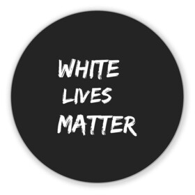 Коврик для мышки круглый с принтом White Lives Matter в Петрозаводске, резина и полиэстер | круглая форма, изображение наносится на всю лицевую часть | Тематика изображения на принте: black | blm | lives | matter | white | wlm | белые | жизни | жизнь